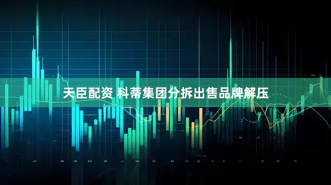 天臣配资 科蒂集团分拆出售品牌解压