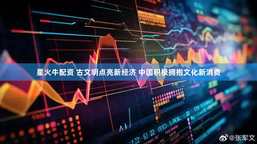星火牛配资 古文明点亮新经济 中国积极拥抱文化新消费