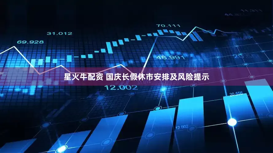 星火牛配资 国庆长假休市安排及风险提示