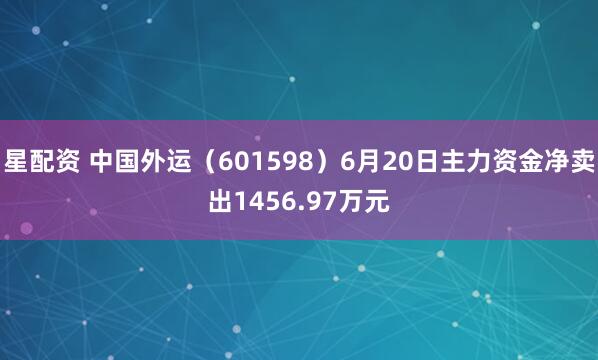 星配资 中国外运（601598）6月20日主力资金净卖出1456.97万元
