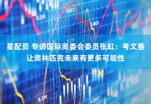 星配资 专访国际奥委会委员张虹：考文垂让奥林匹克未来有更多可能性