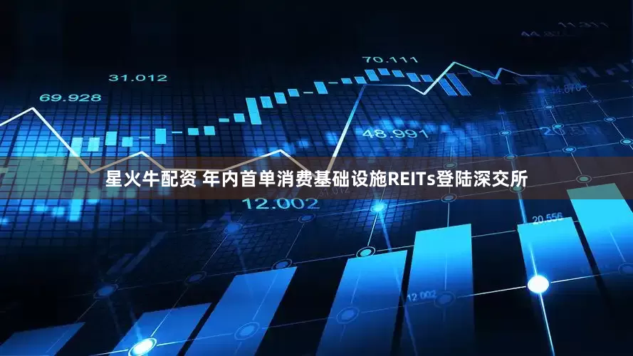 星火牛配资 年内首单消费基础设施REITs登陆深交所