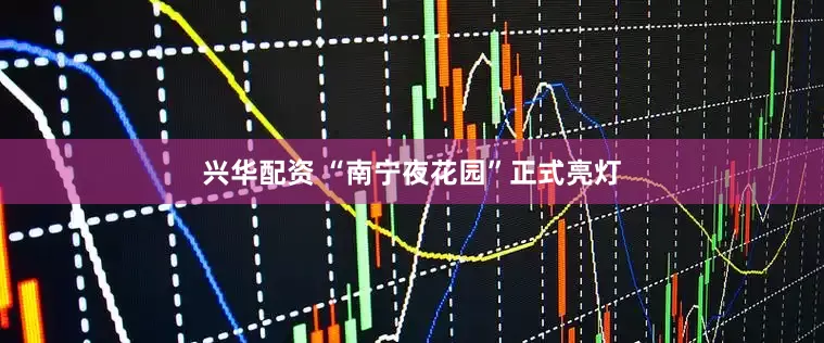 兴华配资 “南宁夜花园”正式亮灯