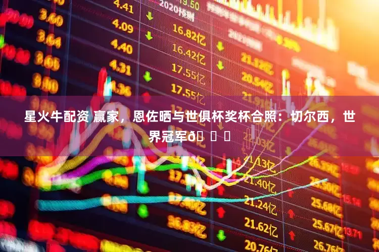 星火牛配资 赢家，恩佐晒与世俱杯奖杯合照：切尔西，世界冠军🏆