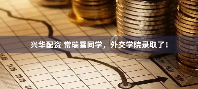 兴华配资 常瑞雪同学，外交学院录取了！